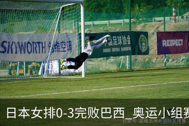 日本女排0-3完败巴西 奥运小组赛两连败出线告急